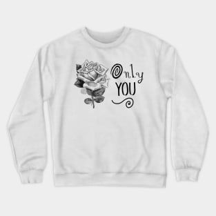 Only You. Fancy Typography with Rose Flower Crewneck Sweatshirt